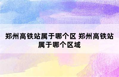 郑州高铁站属于哪个区 郑州高铁站属于哪个区域